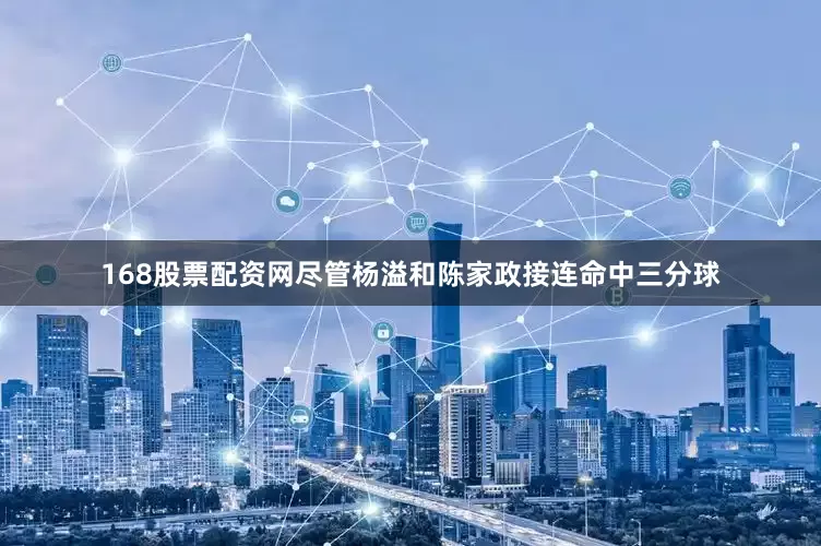 168股票配资网尽管杨溢和陈家政接连命中三分球