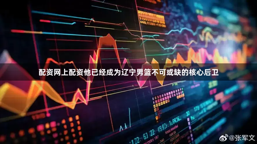 配资网上配资他已经成为辽宁男篮不可或缺的核心后卫