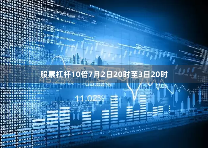 股票杠杆10倍7月2日20时至3日20时