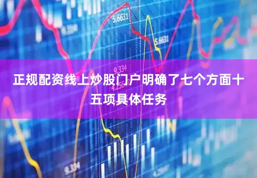 正规配资线上炒股门户明确了七个方面十五项具体任务