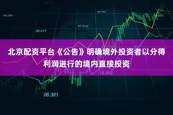 北京配资平台《公告》明确境外投资者以分得利润进行的境内直接投资