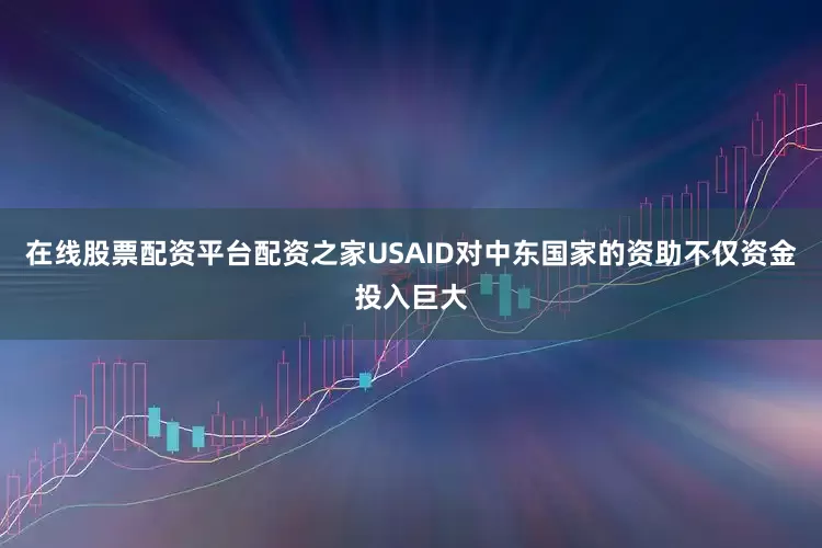 在线股票配资平台配资之家USAID对中东国家的资助不仅资金投入巨大