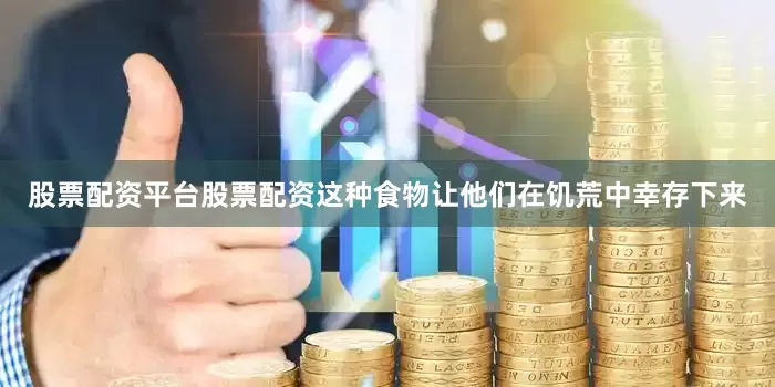 股票配资平台股票配资这种食物让他们在饥荒中幸存下来