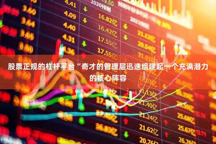 股票正规的杠杆平台“奇才的管理层迅速组建起一个充满潜力的核心阵容
