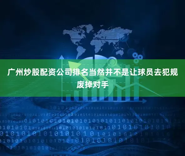 广州炒股配资公司排名当然并不是让球员去犯规废掉对手