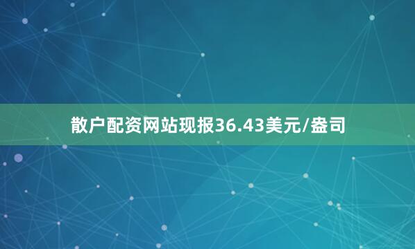 散户配资网站现报36.43美元/盎司