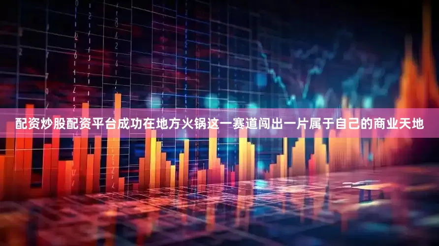 配资炒股配资平台成功在地方火锅这一赛道闯出一片属于自己的商业天地