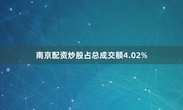 南京配资炒股占总成交额4.02%