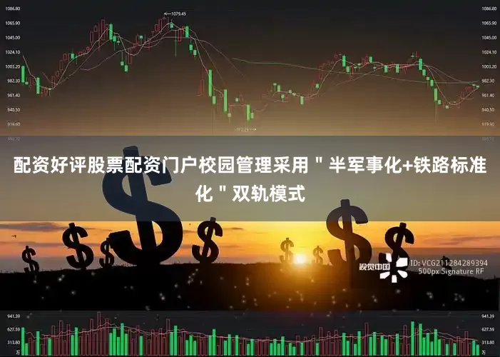 配资好评股票配资门户校园管理采用＂半军事化+铁路标准化＂双轨模式