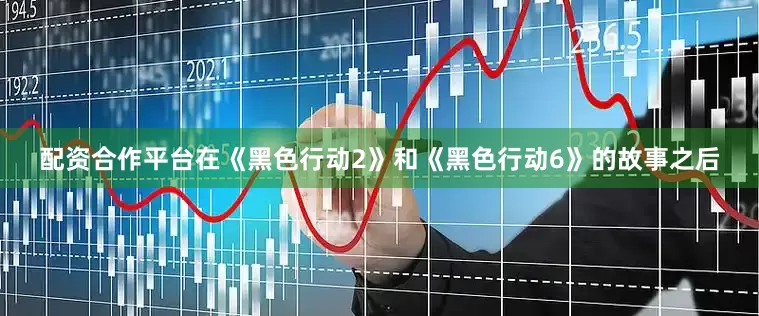 配资合作平台在《黑色行动2》和《黑色行动6》的故事之后