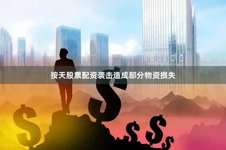 按天股票配资袭击造成部分物资损失