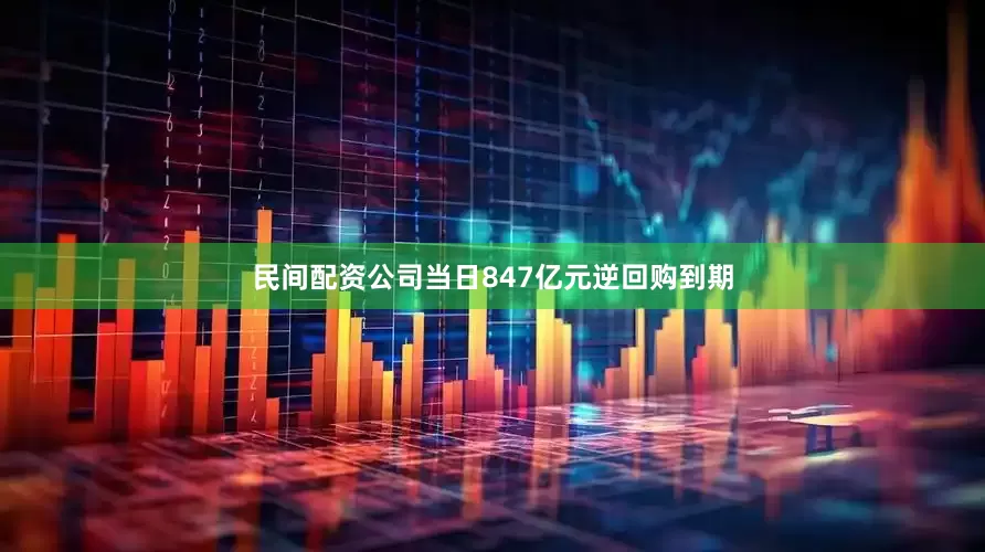 民间配资公司当日847亿元逆回购到期