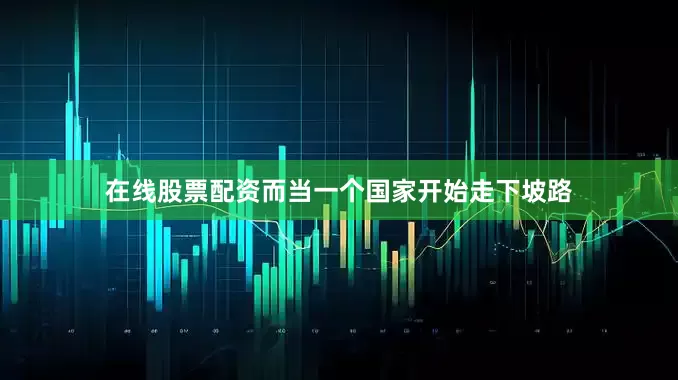 在线股票配资而当一个国家开始走下坡路