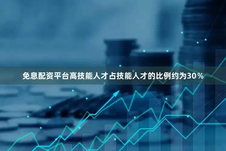 免息配资平台高技能人才占技能人才的比例约为30％