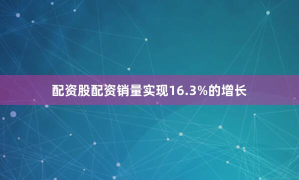 配资股配资销量实现16.3%的增长