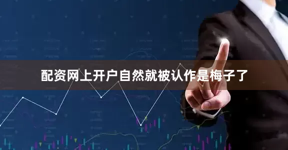 配资网上开户自然就被认作是梅子了