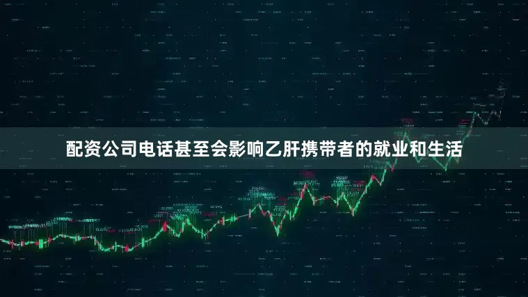 配资公司电话甚至会影响乙肝携带者的就业和生活