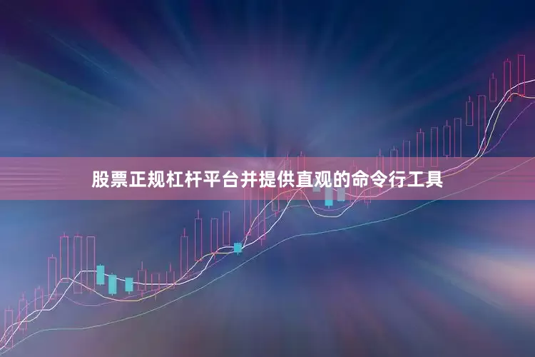 股票正规杠杆平台并提供直观的命令行工具