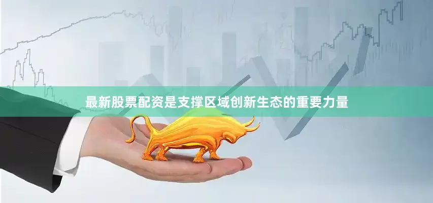 最新股票配资是支撑区域创新生态的重要力量