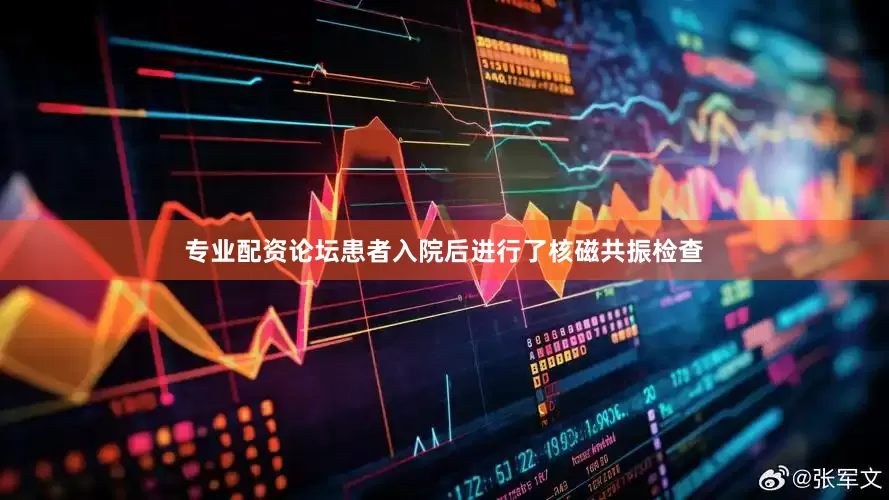 专业配资论坛患者入院后进行了核磁共振检查