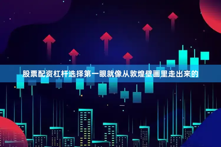 股票配资杠杆选择第一眼就像从敦煌壁画里走出来的