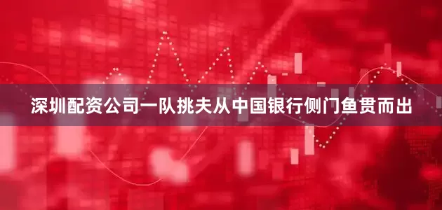 深圳配资公司一队挑夫从中国银行侧门鱼贯而出