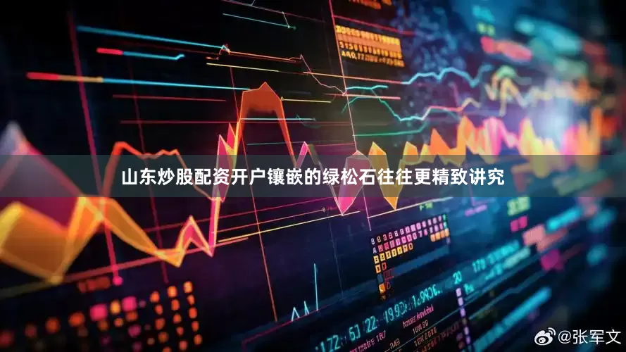 山东炒股配资开户镶嵌的绿松石往往更精致讲究