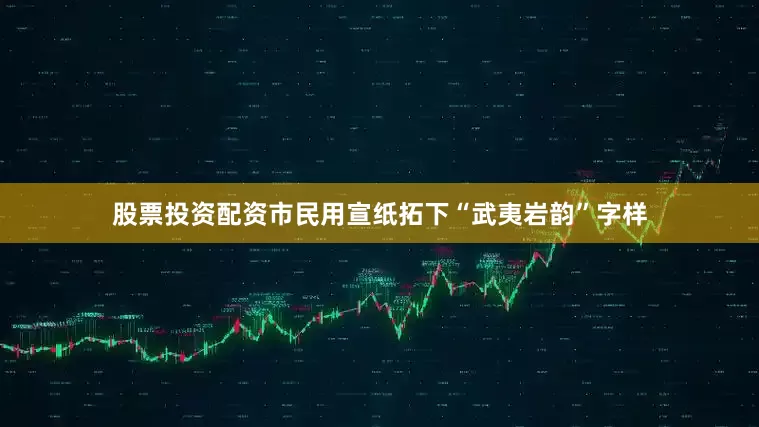 股票投资配资市民用宣纸拓下“武夷岩韵”字样
