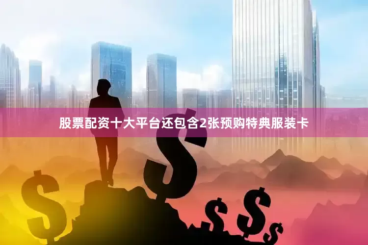 股票配资十大平台还包含2张预购特典服装卡