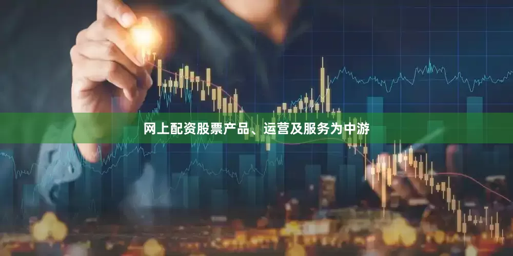 网上配资股票产品、运营及服务为中游