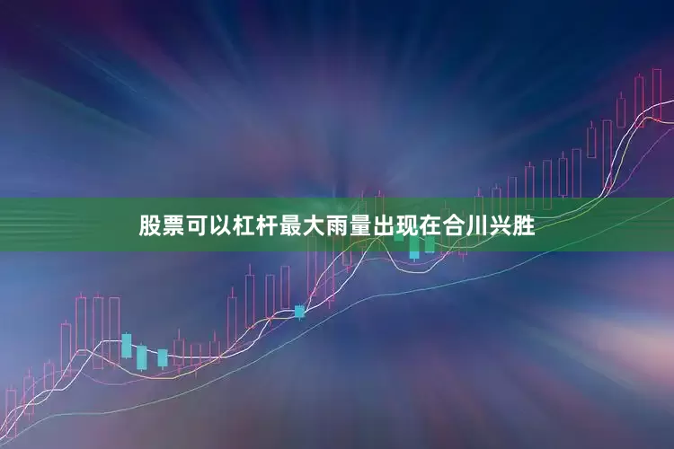 股票可以杠杆最大雨量出现在合川兴胜