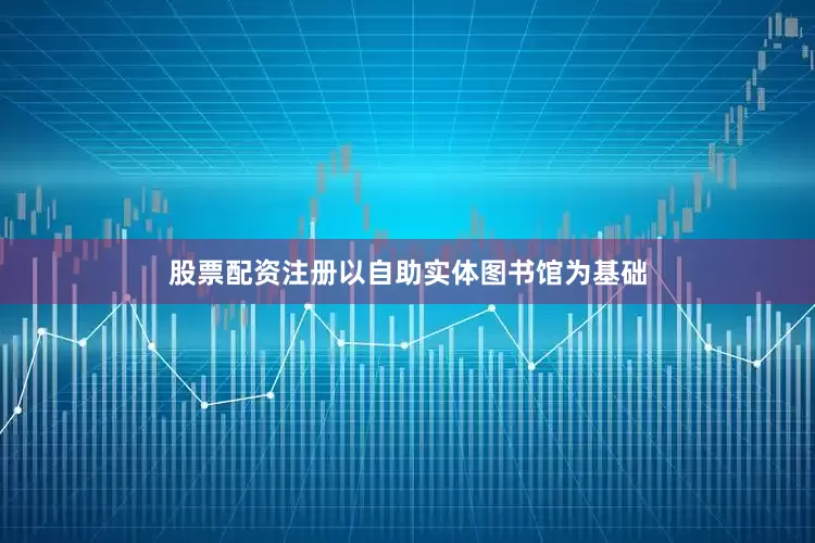 股票配资注册以自助实体图书馆为基础