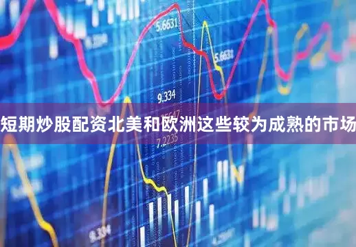 短期炒股配资北美和欧洲这些较为成熟的市场