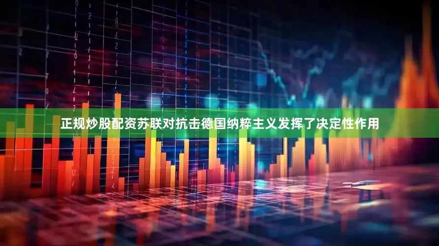 正规炒股配资苏联对抗击德国纳粹主义发挥了决定性作用