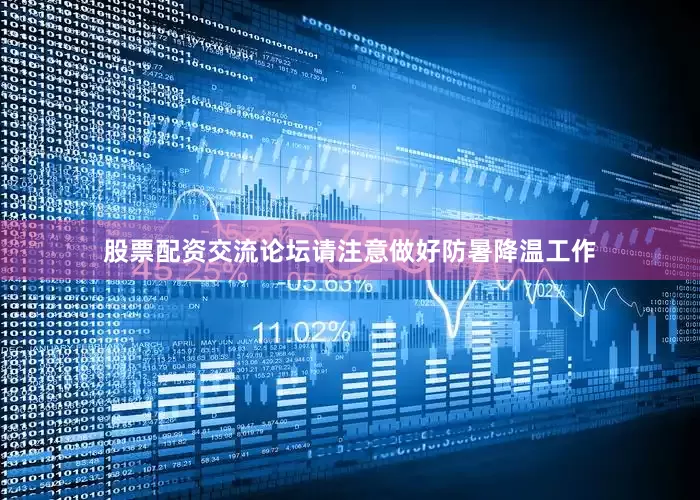 股票配资交流论坛请注意做好防暑降温工作