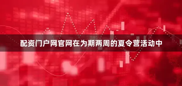 配资门户网官网在为期两周的夏令营活动中