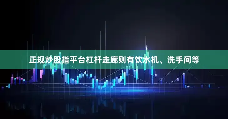 正规炒股指平台杠杆走廊则有饮水机、洗手间等
