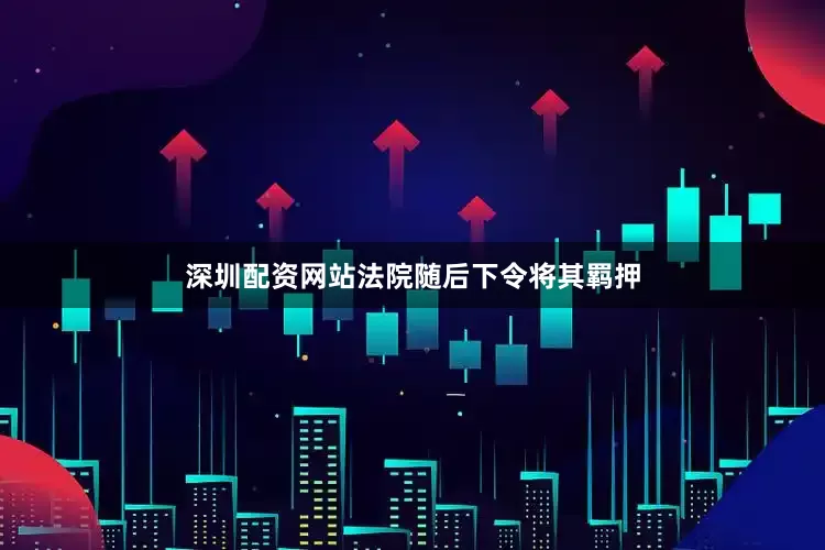 深圳配资网站法院随后下令将其羁押