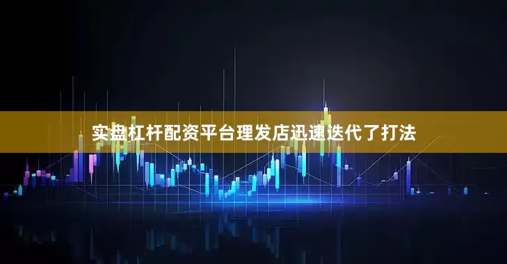 实盘杠杆配资平台理发店迅速迭代了打法