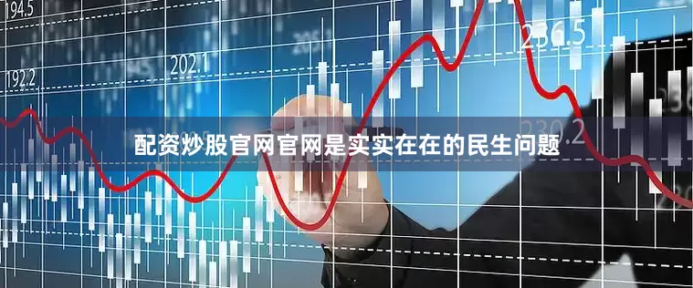 配资炒股官网官网是实实在在的民生问题