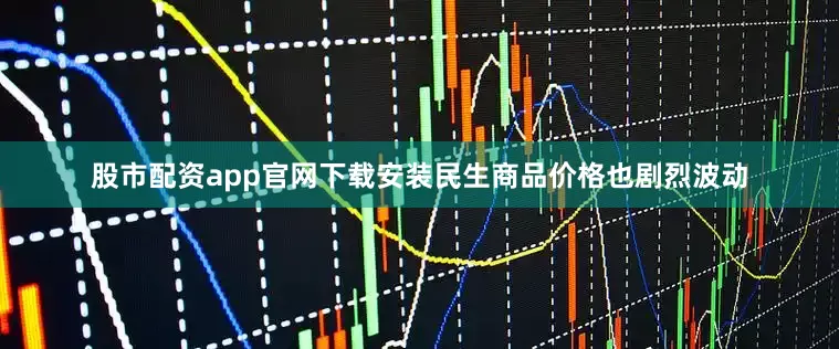 股市配资app官网下载安装民生商品价格也剧烈波动