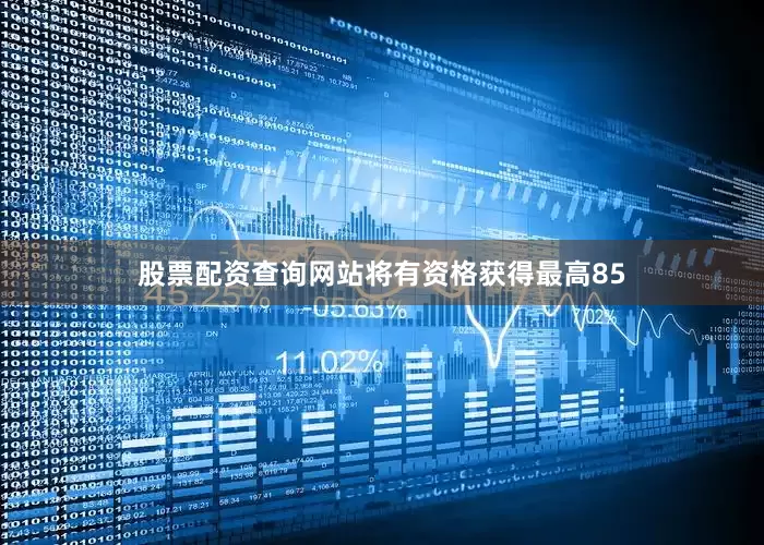 股票配资查询网站将有资格获得最高85