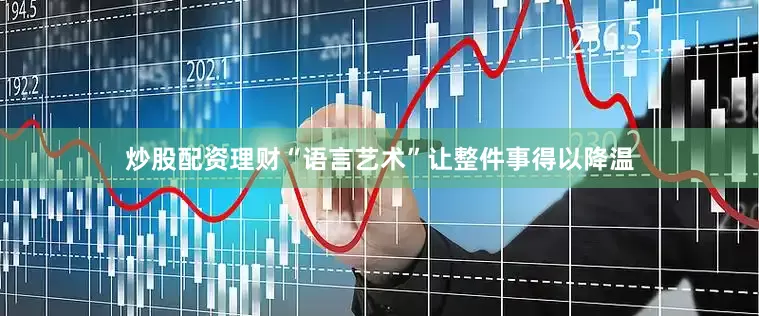 炒股配资理财“语言艺术”让整件事得以降温
