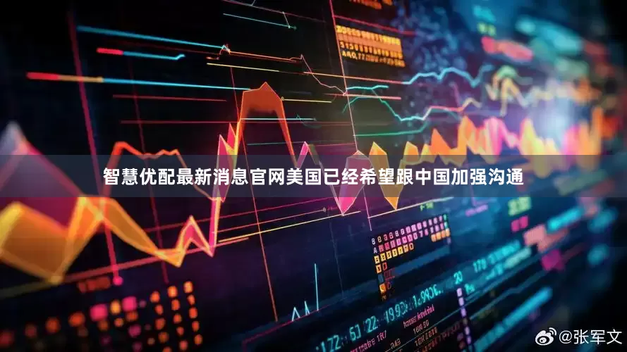 智慧优配最新消息官网美国已经希望跟中国加强沟通