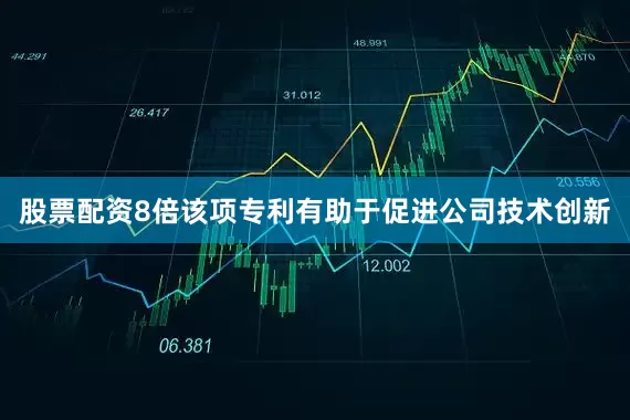 股票配资8倍该项专利有助于促进公司技术创新