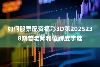 如何股票配资福彩3D第2025238期曾老师和值跨度字谜