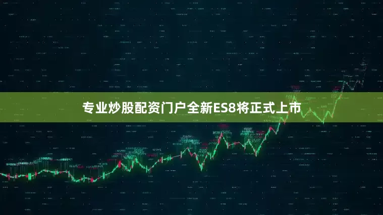 专业炒股配资门户全新ES8将正式上市