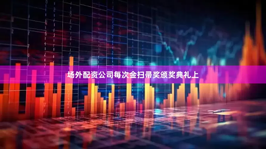 场外配资公司每次金扫帚奖颁奖典礼上