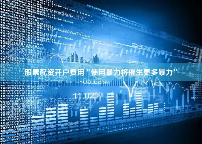 股票配资开户费用“使用暴力将催生更多暴力”
