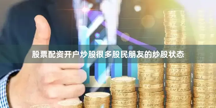 股票配资开户炒股很多股民朋友的炒股状态